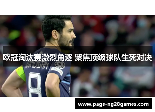 欧冠淘汰赛激烈角逐 聚焦顶级球队生死对决