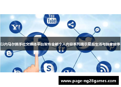 以内马尔携手社交媒体平台发布全新个人内容系列揭示幕后生活与独家故事