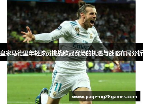 皇家马德里年轻球员挑战欧冠赛场的机遇与战略布局分析