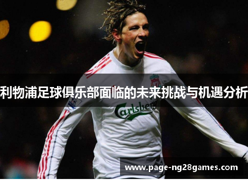 利物浦足球俱乐部面临的未来挑战与机遇分析