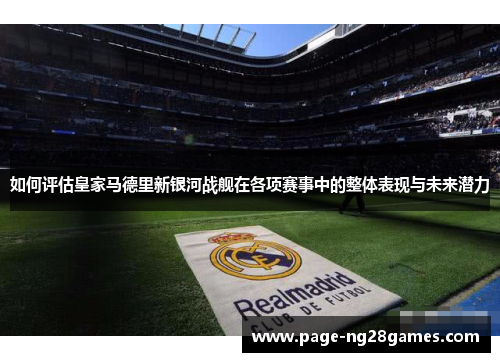 如何评估皇家马德里新银河战舰在各项赛事中的整体表现与未来潜力