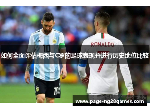 如何全面评估梅西与C罗的足球表现并进行历史地位比较