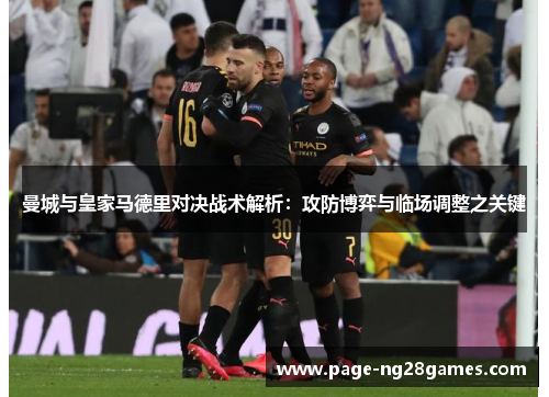 曼城与皇家马德里对决战术解析：攻防博弈与临场调整之关键