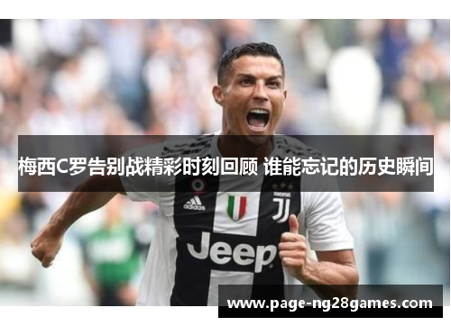 梅西C罗告别战精彩时刻回顾 谁能忘记的历史瞬间
