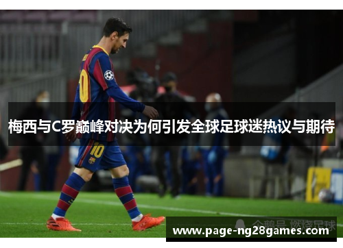 梅西与C罗巅峰对决为何引发全球足球迷热议与期待