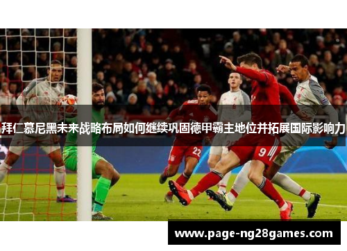 拜仁慕尼黑未来战略布局如何继续巩固德甲霸主地位并拓展国际影响力