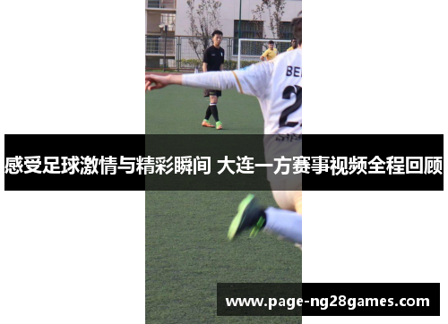 感受足球激情与精彩瞬间 大连一方赛事视频全程回顾