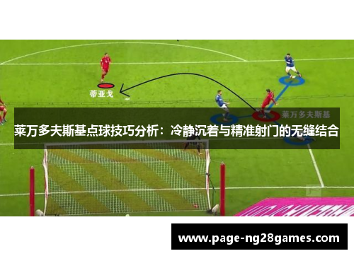 莱万多夫斯基点球技巧分析：冷静沉着与精准射门的无缝结合