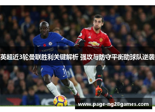 英超近3轮曼联胜利关键解析 强攻与防守平衡助球队逆袭