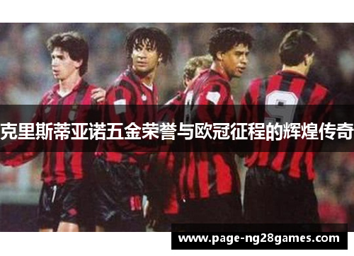 克里斯蒂亚诺五金荣誉与欧冠征程的辉煌传奇