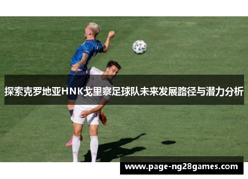 探索克罗地亚HNK戈里察足球队未来发展路径与潜力分析