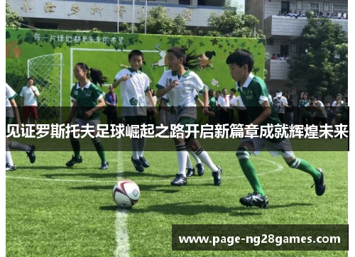 见证罗斯托夫足球崛起之路开启新篇章成就辉煌未来
