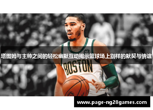 塔图姆与主帅之间的轻松幽默互动揭示篮球场上别样的默契与情谊