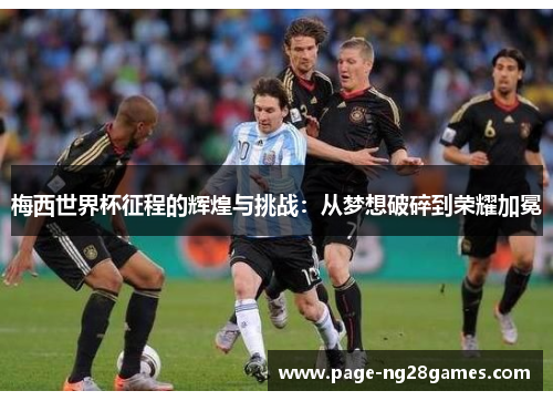 梅西世界杯征程的辉煌与挑战：从梦想破碎到荣耀加冕