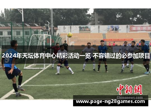 2024年天坛体育中心精彩活动一览 不容错过的必参加项目