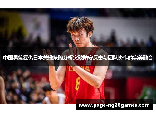 中国男篮复仇日本关键策略分析突破防守反击与团队协作的完美融合