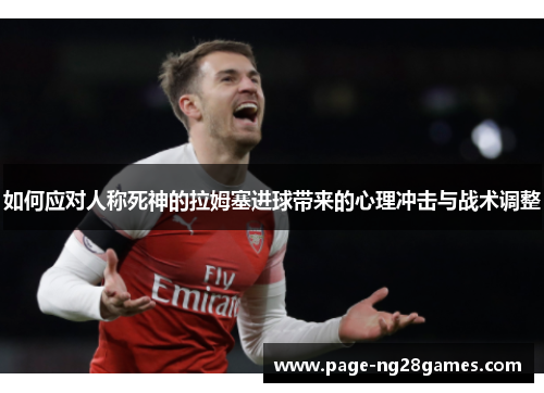 如何应对人称死神的拉姆塞进球带来的心理冲击与战术调整