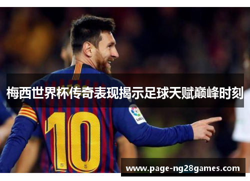 梅西世界杯传奇表现揭示足球天赋巅峰时刻