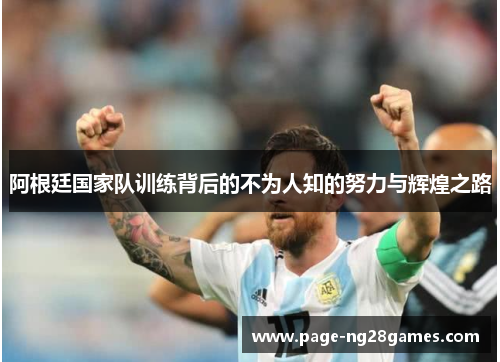阿根廷国家队训练背后的不为人知的努力与辉煌之路