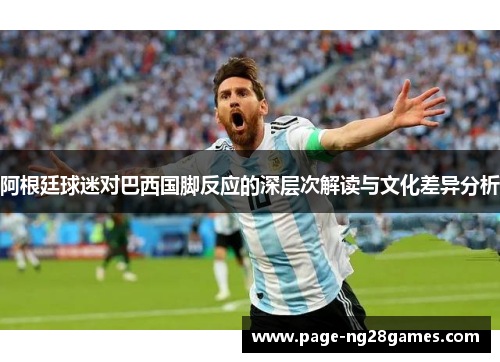 阿根廷球迷对巴西国脚反应的深层次解读与文化差异分析