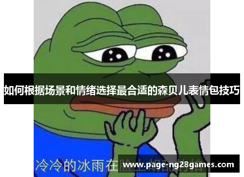 如何根据场景和情绪选择最合适的森贝儿表情包技巧