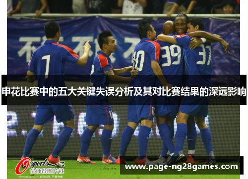 申花比赛中的五大关键失误分析及其对比赛结果的深远影响