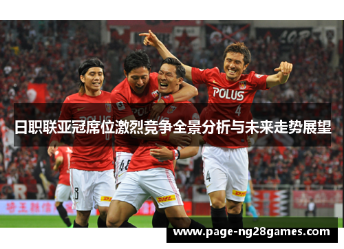 日职联亚冠席位激烈竞争全景分析与未来走势展望