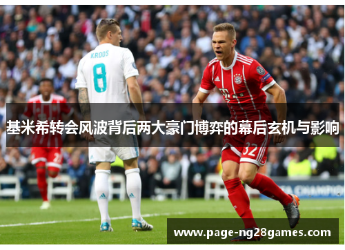 基米希转会风波背后两大豪门博弈的幕后玄机与影响