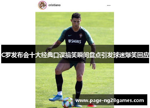 C罗发布会十大经典口误搞笑瞬间盘点引发球迷爆笑回应