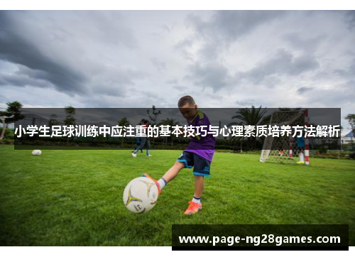 小学生足球训练中应注重的基本技巧与心理素质培养方法解析