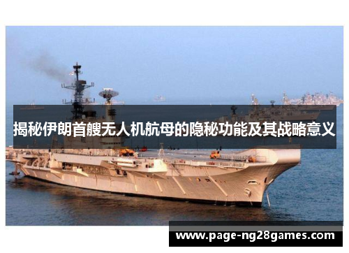 揭秘伊朗首艘无人机航母的隐秘功能及其战略意义