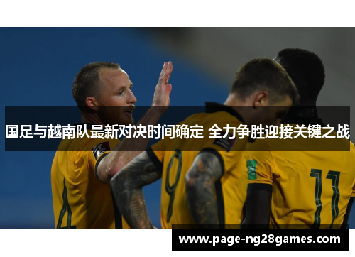 国足与越南队最新对决时间确定 全力争胜迎接关键之战