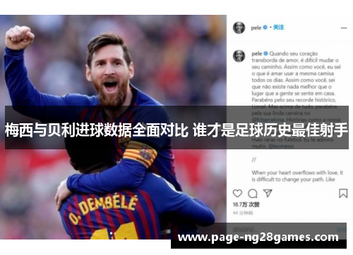 梅西与贝利进球数据全面对比 谁才是足球历史最佳射手