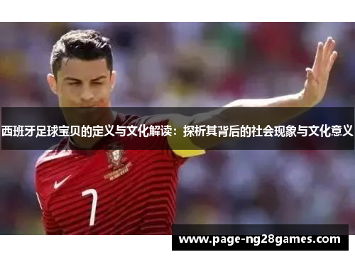 西班牙足球宝贝的定义与文化解读：探析其背后的社会现象与文化意义