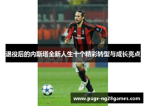 退役后的内斯塔全新人生十个精彩转型与成长亮点