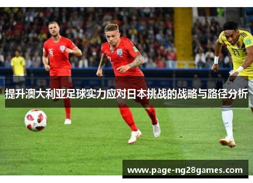 提升澳大利亚足球实力应对日本挑战的战略与路径分析