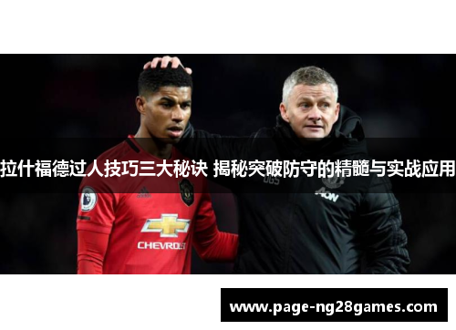 拉什福德过人技巧三大秘诀 揭秘突破防守的精髓与实战应用