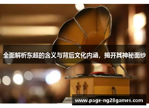 全面解析东超的含义与背后文化内涵，揭开其神秘面纱