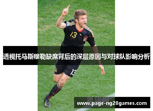 透视托马斯穆勒缺席背后的深层原因与对球队影响分析