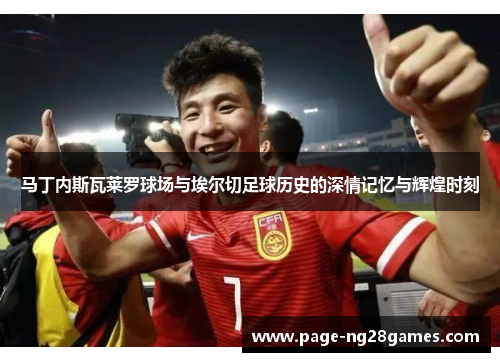 马丁内斯瓦莱罗球场与埃尔切足球历史的深情记忆与辉煌时刻