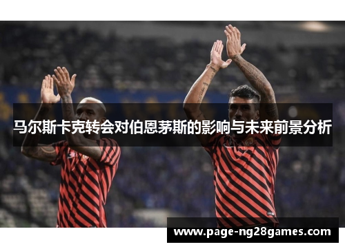 马尔斯卡克转会对伯恩茅斯的影响与未来前景分析
