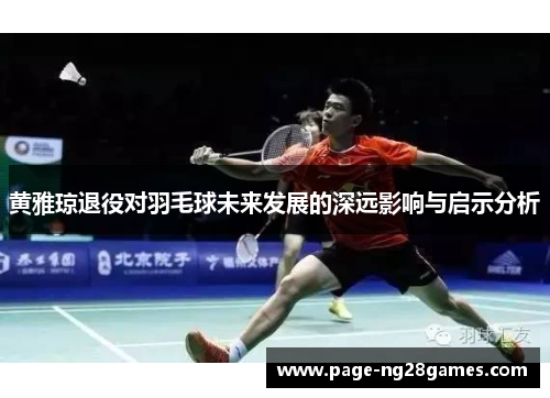 黄雅琼退役对羽毛球未来发展的深远影响与启示分析