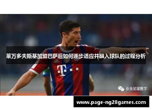 莱万多夫斯基加盟巴萨后如何逐步适应并融入球队的过程分析