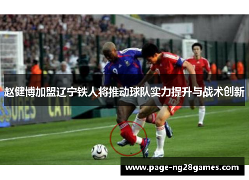 赵健博加盟辽宁铁人将推动球队实力提升与战术创新