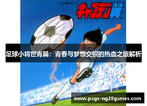 足球小将世青篇：青春与梦想交织的热血之旅解析