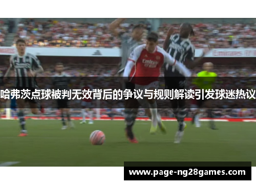 哈弗茨点球被判无效背后的争议与规则解读引发球迷热议