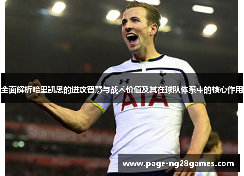 全面解析哈里凯恩的进攻智慧与战术价值及其在球队体系中的核心作用