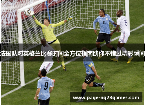 法国队对英格兰比赛时间全方位指南助你不错过精彩瞬间