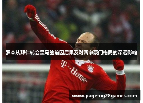 罗本从拜仁转会皇马的前因后果及对两家豪门格局的深远影响