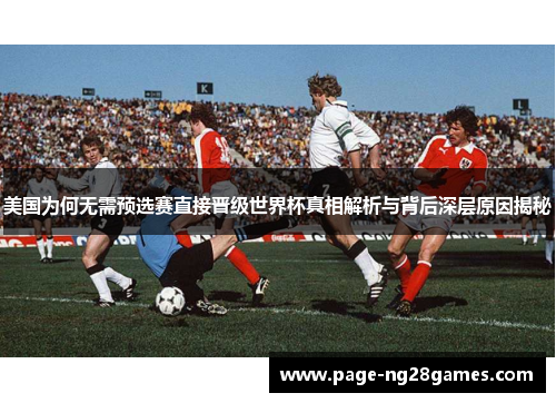 美国为何无需预选赛直接晋级世界杯真相解析与背后深层原因揭秘